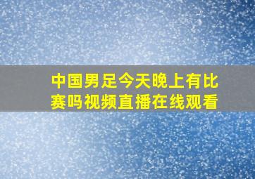 中国男足今天晚上有比赛吗视频直播在线观看