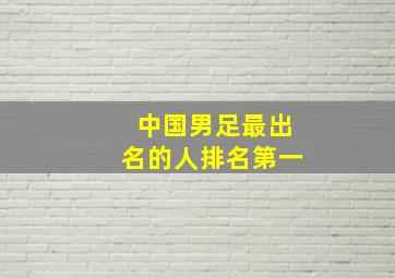 中国男足最出名的人排名第一