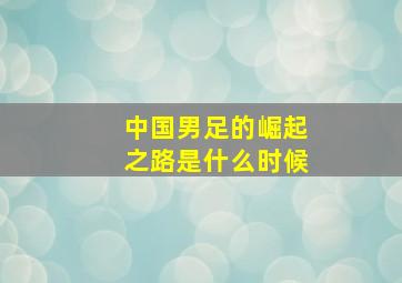 中国男足的崛起之路是什么时候