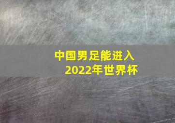 中国男足能进入2022年世界杯