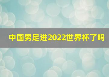 中国男足进2022世界杯了吗