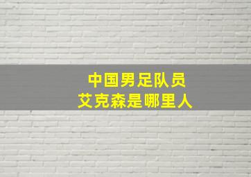 中国男足队员艾克森是哪里人