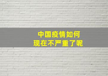 中国疫情如何现在不严重了呢