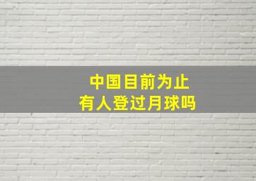 中国目前为止有人登过月球吗