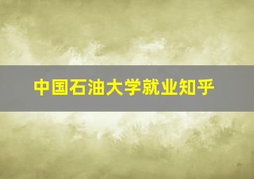 中国石油大学就业知乎