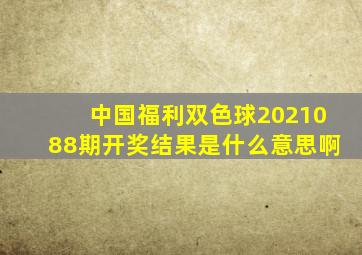 中国福利双色球2021088期开奖结果是什么意思啊