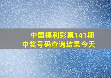 中国福利彩票141期中奖号码查询结果今天