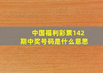 中国福利彩票142期中奖号码是什么意思