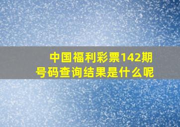 中国福利彩票142期号码查询结果是什么呢