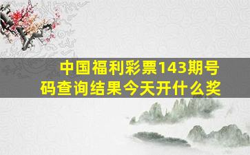 中国福利彩票143期号码查询结果今天开什么奖