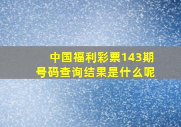 中国福利彩票143期号码查询结果是什么呢