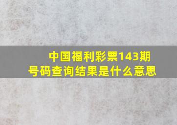 中国福利彩票143期号码查询结果是什么意思