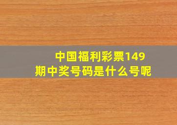 中国福利彩票149期中奖号码是什么号呢