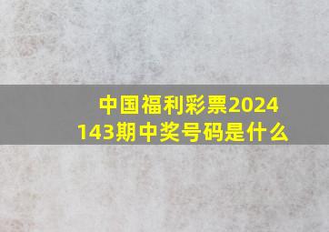 中国福利彩票2024143期中奖号码是什么