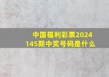 中国福利彩票2024145期中奖号码是什么