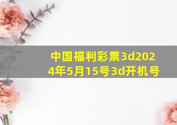 中国福利彩票3d2024年5月15号3d开机号