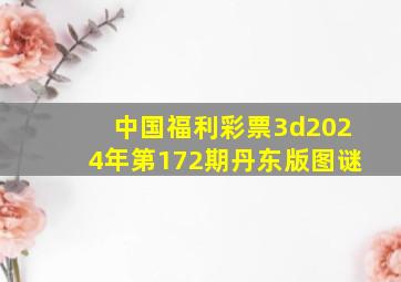 中国福利彩票3d2024年第172期丹东版图谜