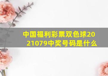 中国福利彩票双色球2021079中奖号码是什么