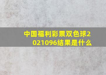 中国福利彩票双色球2021096结果是什么