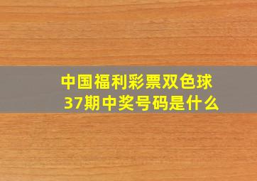 中国福利彩票双色球37期中奖号码是什么