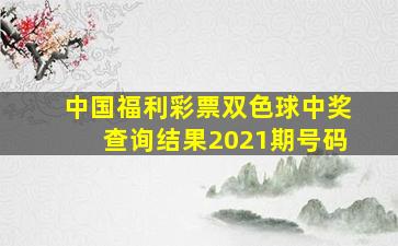 中国福利彩票双色球中奖查询结果2021期号码