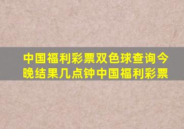 中国福利彩票双色球查询今晚结果几点钟中国福利彩票