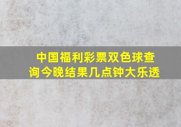 中国福利彩票双色球查询今晚结果几点钟大乐透