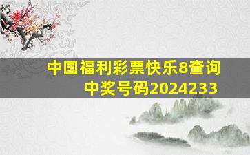 中国福利彩票快乐8查询中奖号码2024233