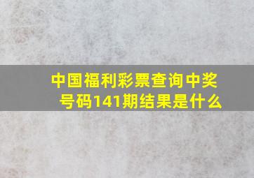 中国福利彩票查询中奖号码141期结果是什么