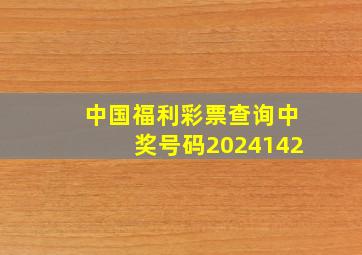 中国福利彩票查询中奖号码2024142