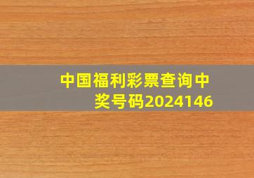 中国福利彩票查询中奖号码2024146