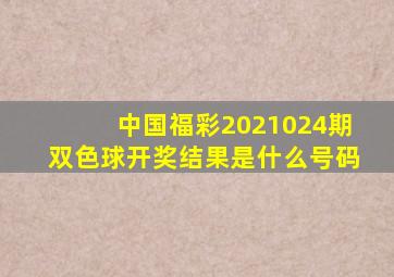 中国福彩2021024期双色球开奖结果是什么号码