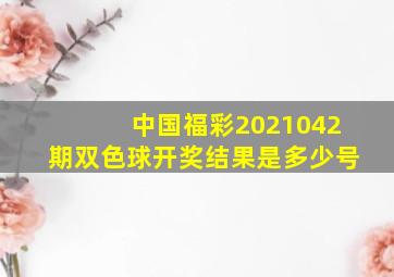 中国福彩2021042期双色球开奖结果是多少号