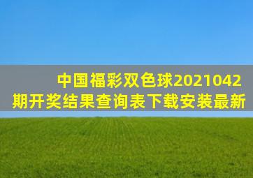 中国福彩双色球2021042期开奖结果查询表下载安装最新