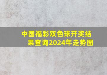 中国福彩双色球开奖结果查询2024年走势图