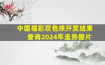 中国福彩双色球开奖结果查询2024年走势图片