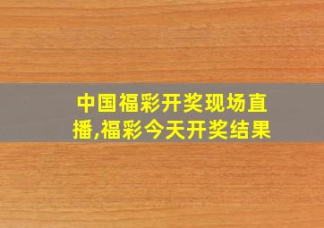 中国福彩开奖现场直播,福彩今天开奖结果