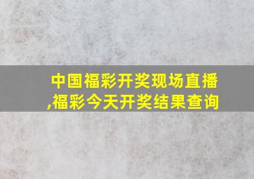 中国福彩开奖现场直播,福彩今天开奖结果查询