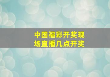 中国福彩开奖现场直播几点开奖