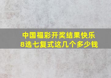 中国福彩开奖结果快乐8选七复式这几个多少钱