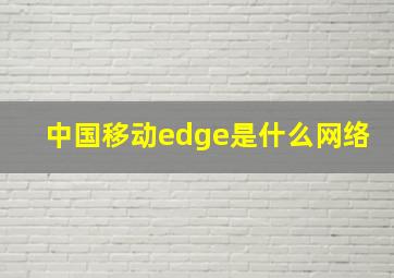 中国移动edge是什么网络