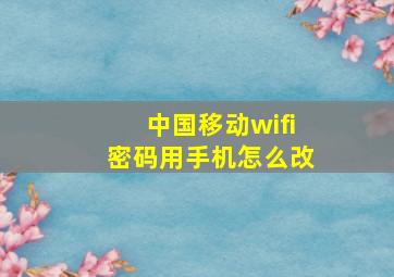 中国移动wifi密码用手机怎么改