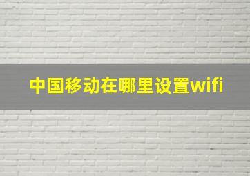 中国移动在哪里设置wifi