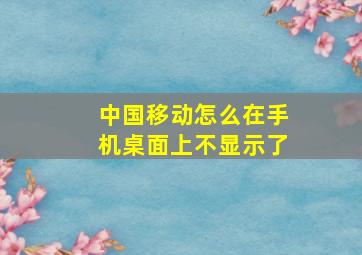 中国移动怎么在手机桌面上不显示了