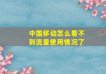 中国移动怎么看不到流量使用情况了