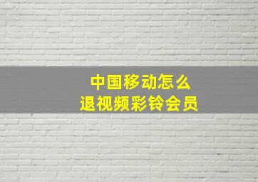 中国移动怎么退视频彩铃会员