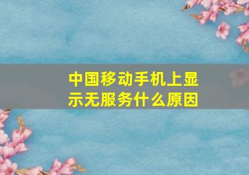 中国移动手机上显示无服务什么原因