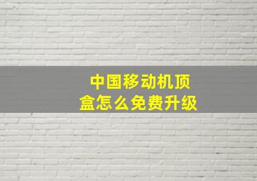 中国移动机顶盒怎么免费升级