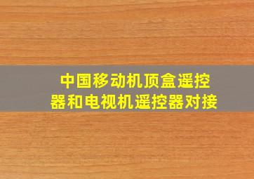 中国移动机顶盒遥控器和电视机遥控器对接