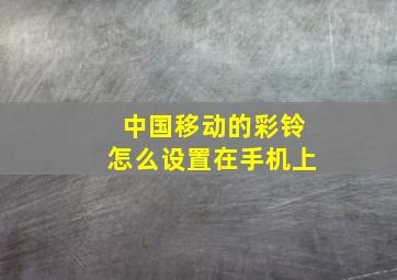 中国移动的彩铃怎么设置在手机上